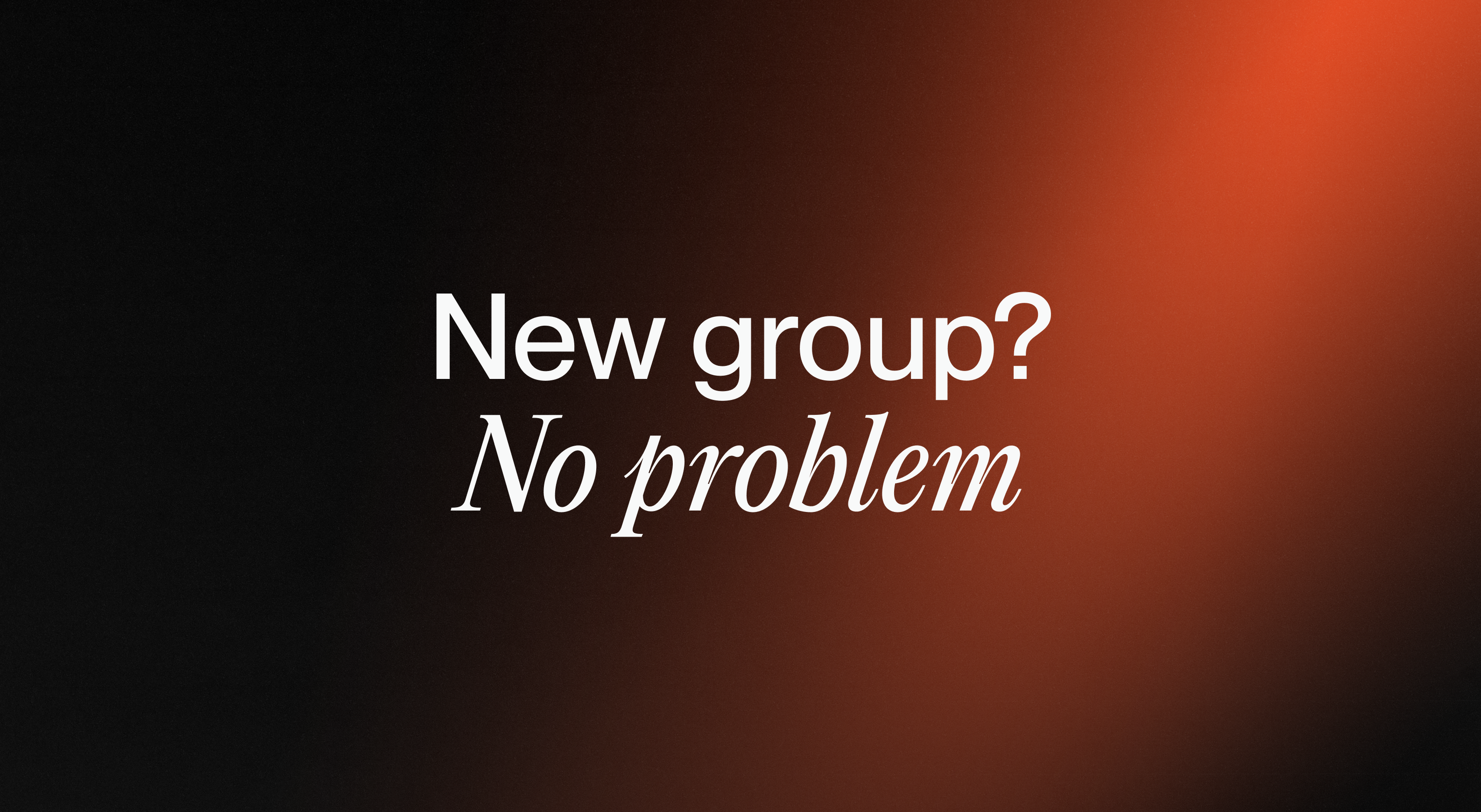 New group? No problem!